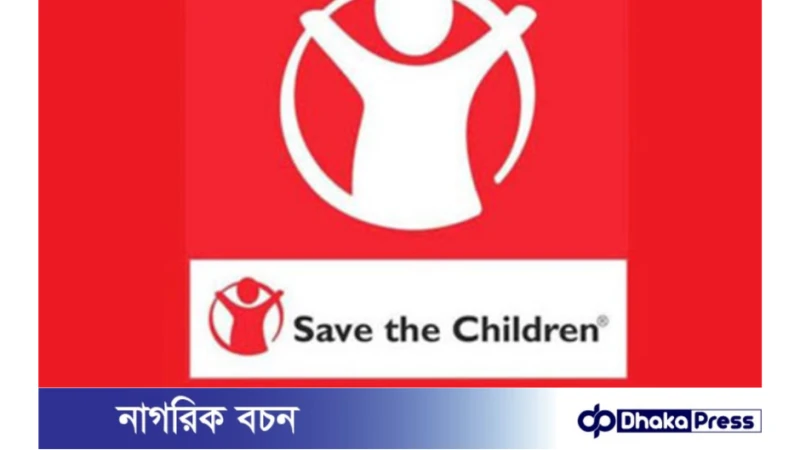 নিয়োগ বিজ্ঞপ্তি প্রকাশ করেছে সেভ দ্য চিলড্রেন