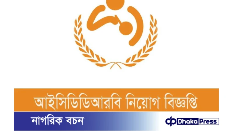 আইসিডিডিআরবি চাকরির বিজ্ঞপ্তি