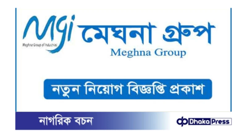 মেঘনা গ্রুপ অব ইন্ডাস্ট্রিজ নিয়োগ বিজ্ঞপ্তি, আবেদনের শেষ তারিখ আজ